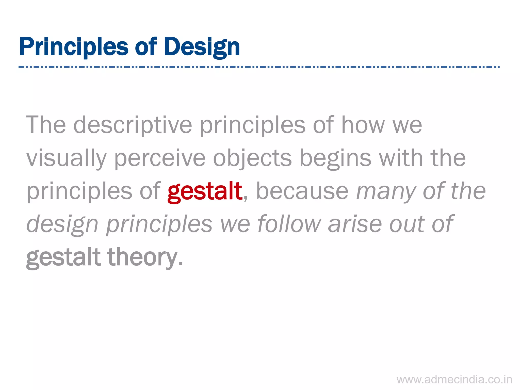 Principles of Design
The descriptive principles of how we
visually perceive objects begins with the
principles of gestalt, because many of the
design principles we follow arise out of
gestalt theory.
www.admecindia.co.in
 