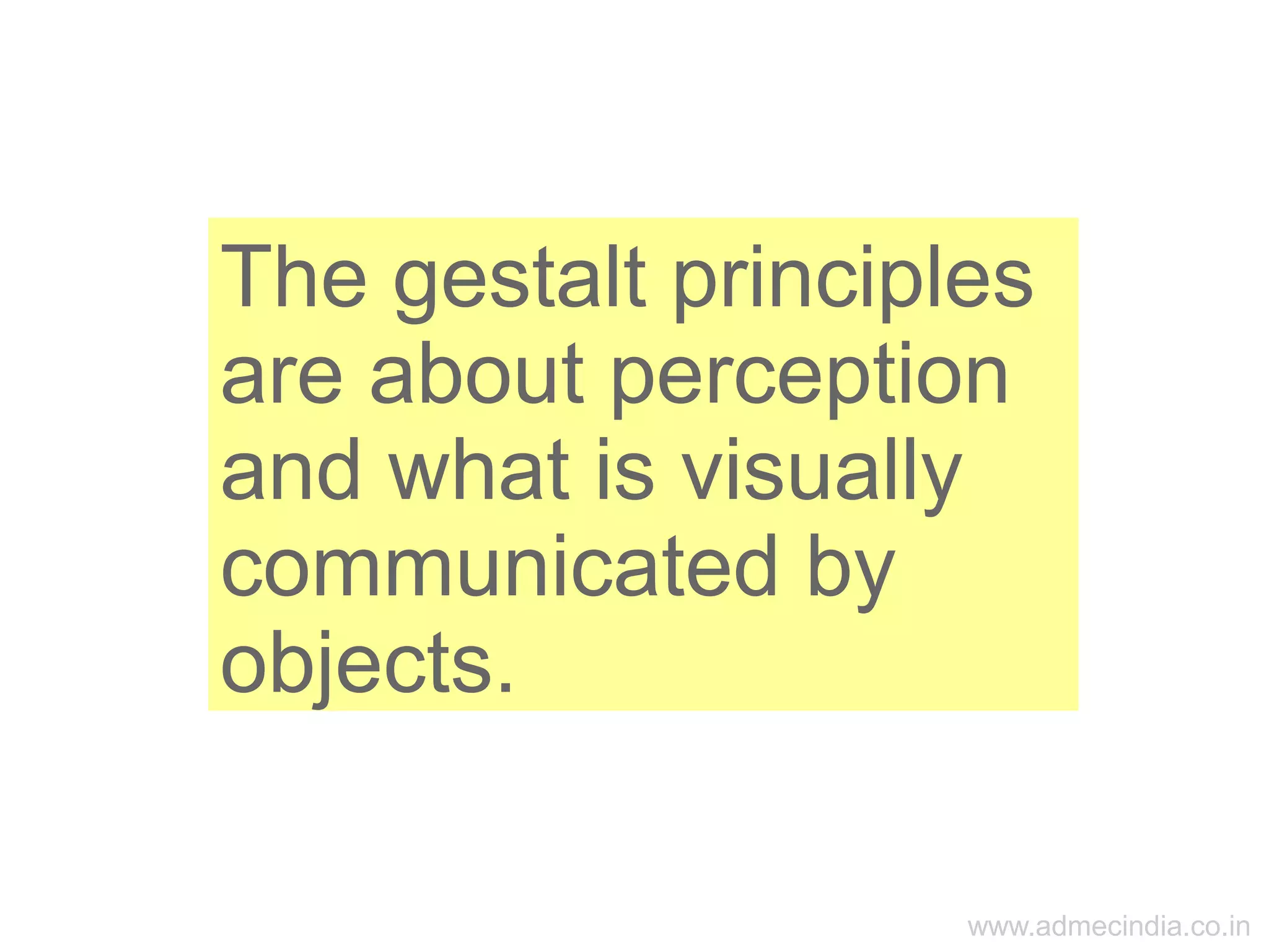www.admecindia.co.in
The gestalt principles
are about perception
and what is visually
communicated by
objects.
 