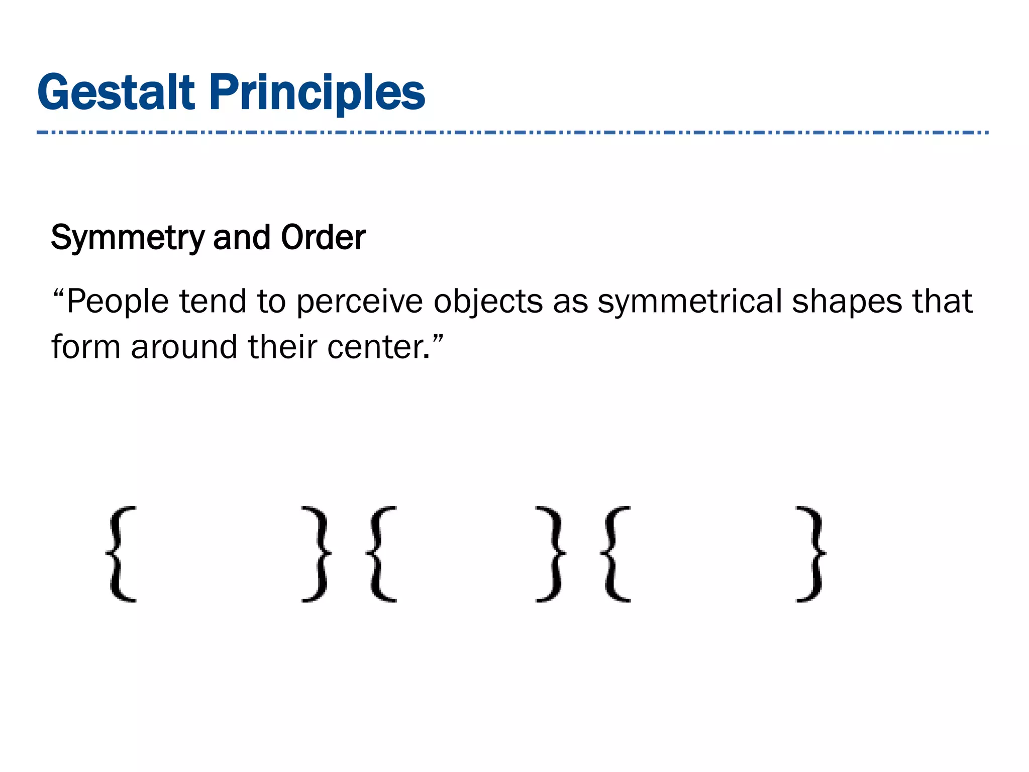 Gestalt Principles
Symmetry and Order
“People tend to perceive objects as symmetrical shapes that
form around their center.”
 