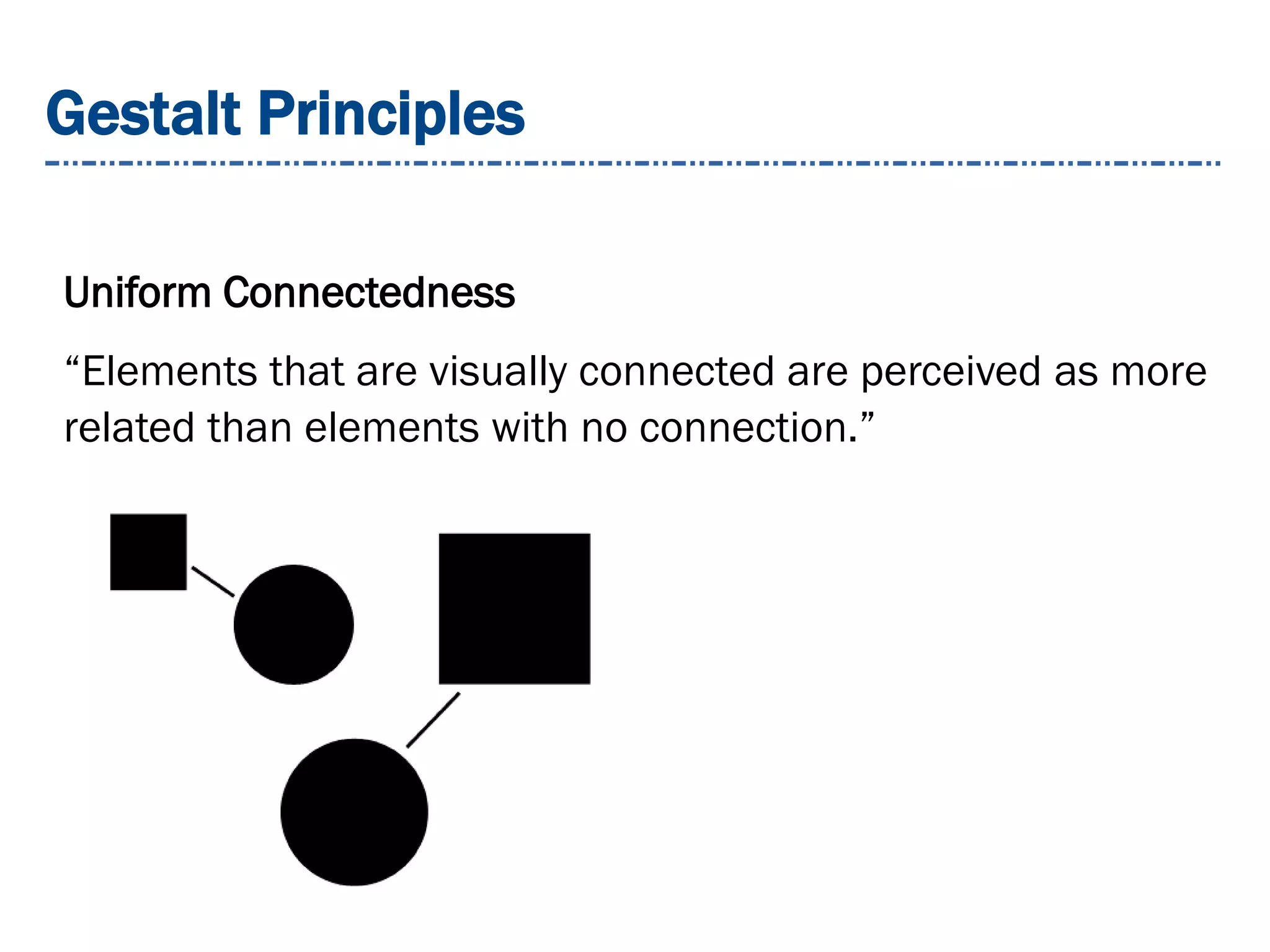 Gestalt Principles
Uniform Connectedness
“Elements that are visually connected are perceived as more
related than elements with no connection.”
 