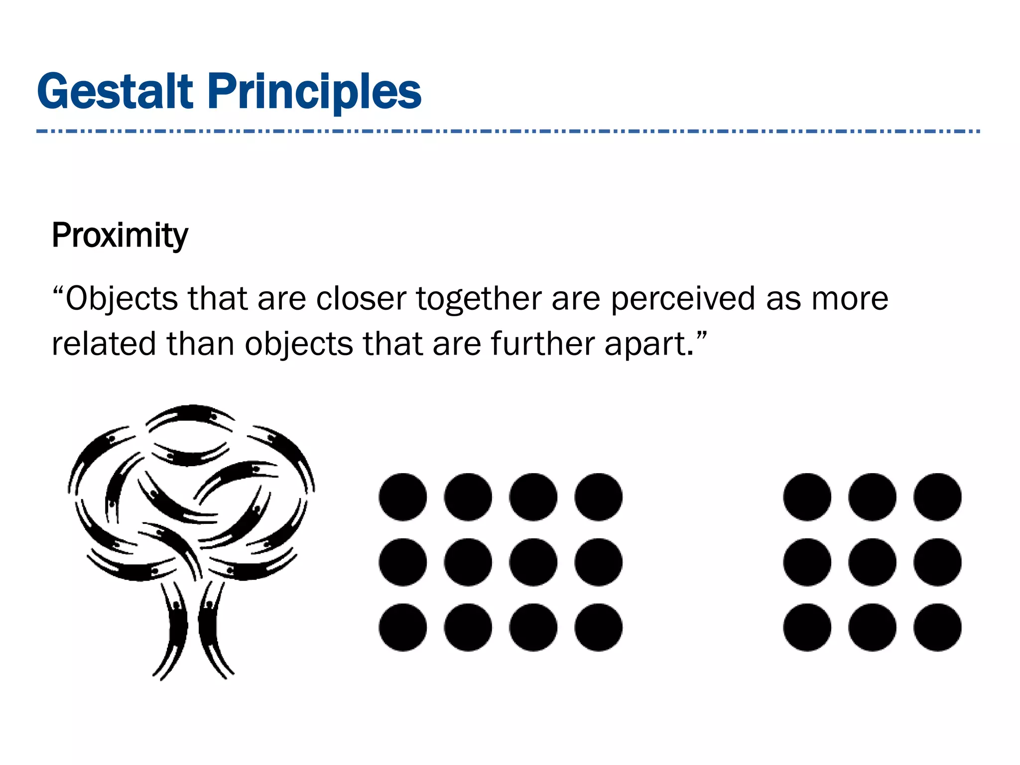 Gestalt Principles
Proximity
“Objects that are closer together are perceived as more
related than objects that are further apart.”
 
