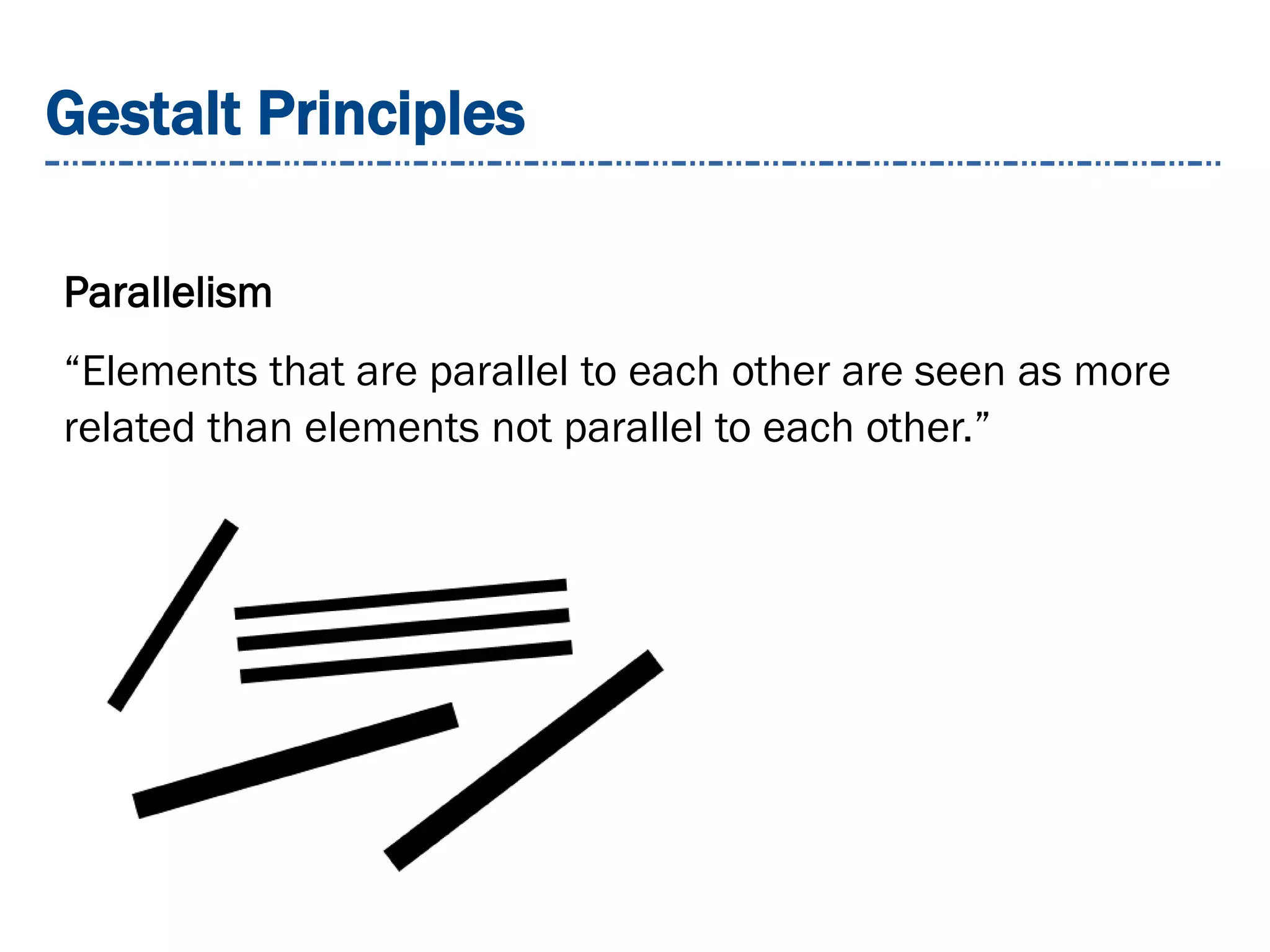 Gestalt Principles
Parallelism
“Elements that are parallel to each other are seen as more
related than elements not parallel to each other.”
 