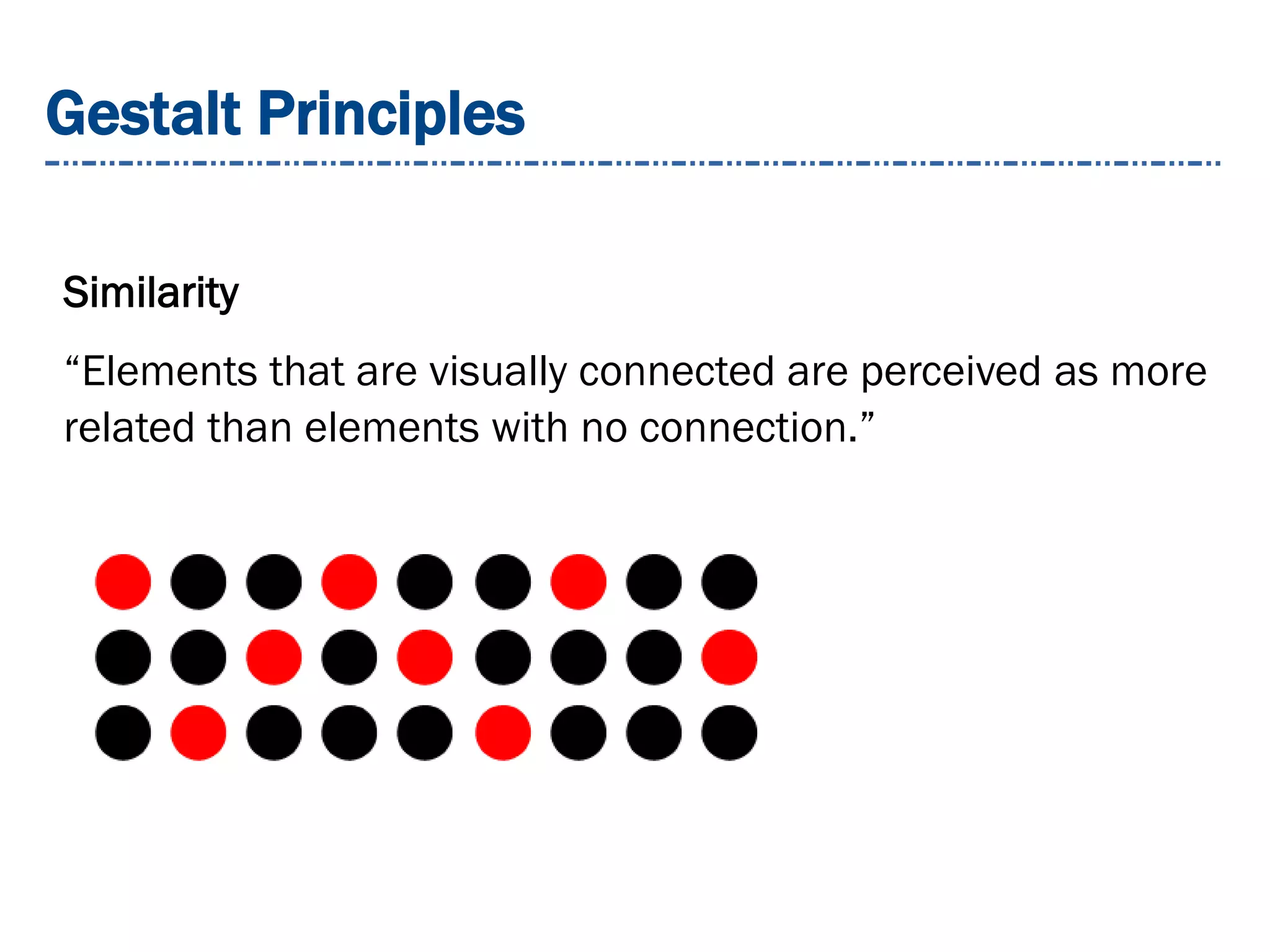 Gestalt Principles
Similarity
“Elements that are visually connected are perceived as more
related than elements with no connection.”
 