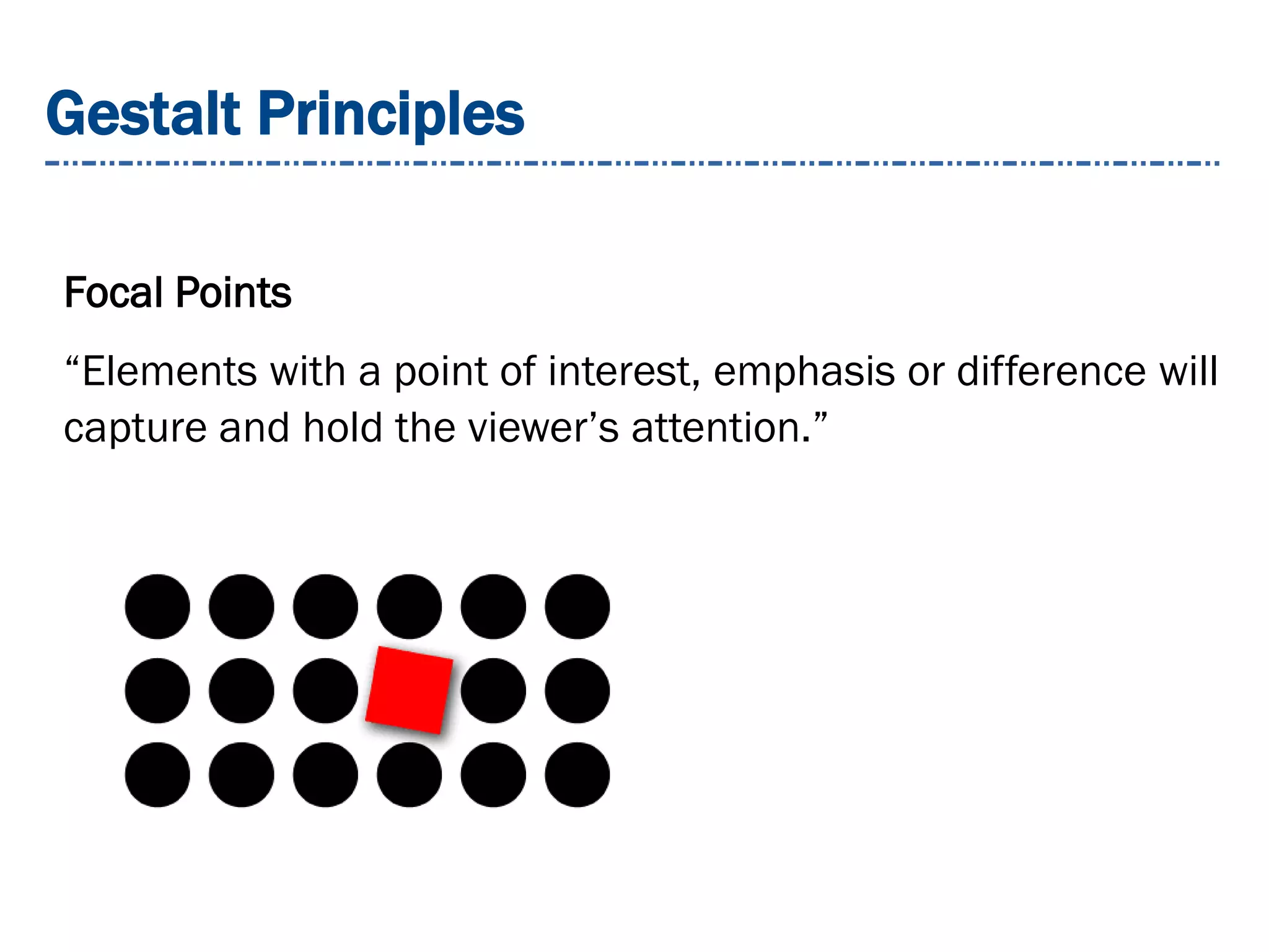 Gestalt Principles
Focal Points
“Elements with a point of interest, emphasis or difference will
capture and hold the viewer’s attention.”
 