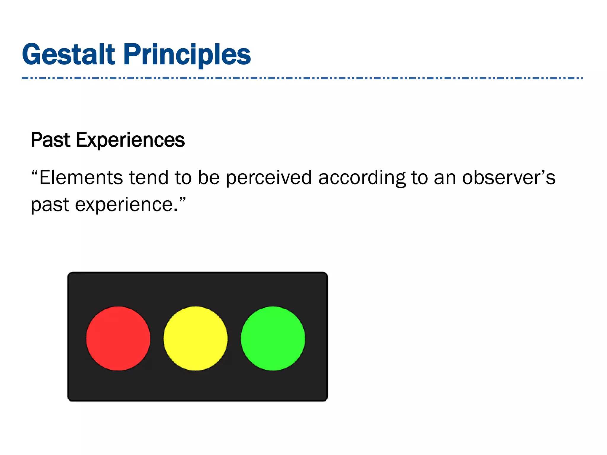 Gestalt Principles
Past Experiences
“Elements tend to be perceived according to an observer’s
past experience.”
 