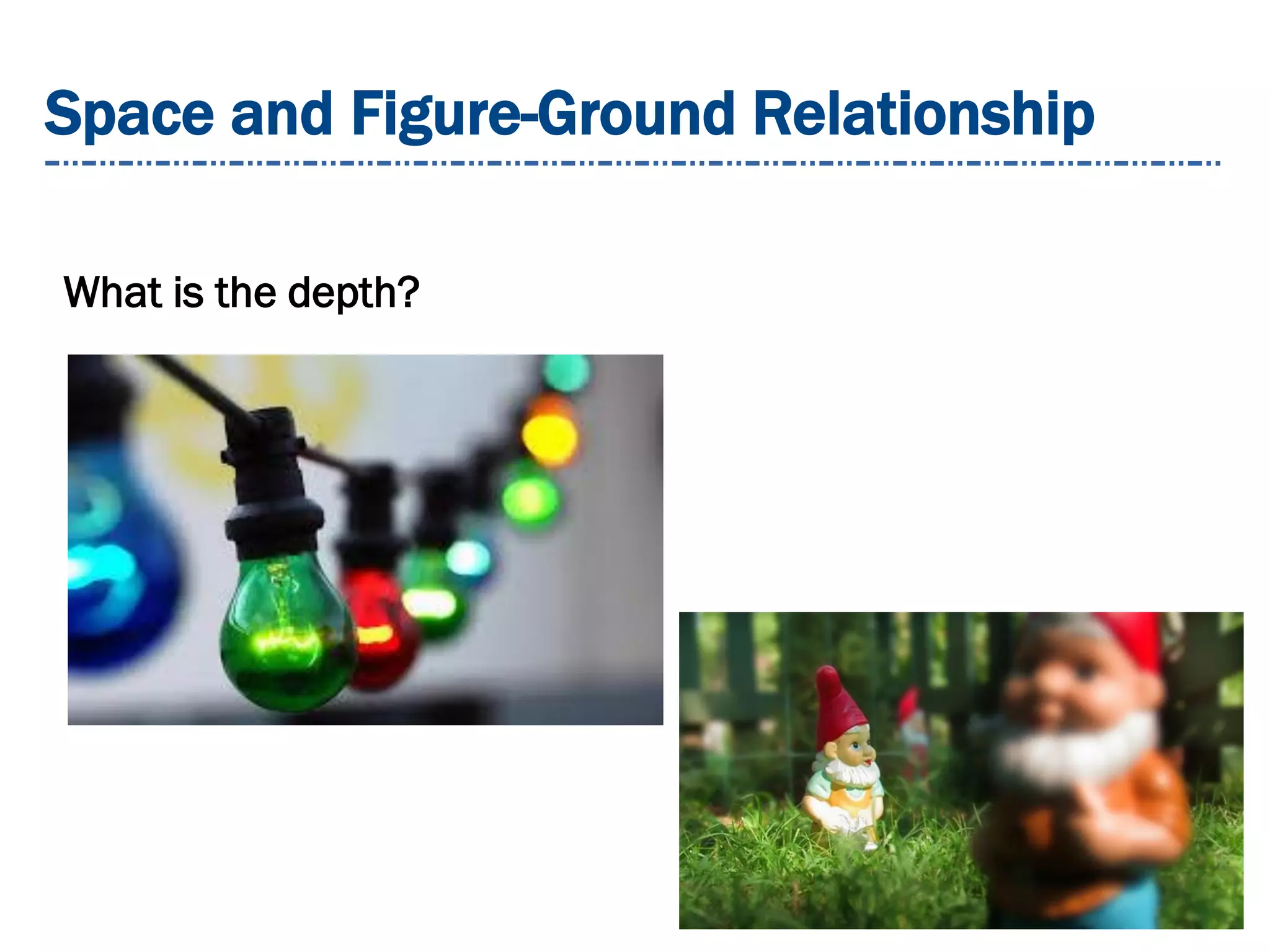 Space and Figure-Ground Relationship
What is the depth?
 