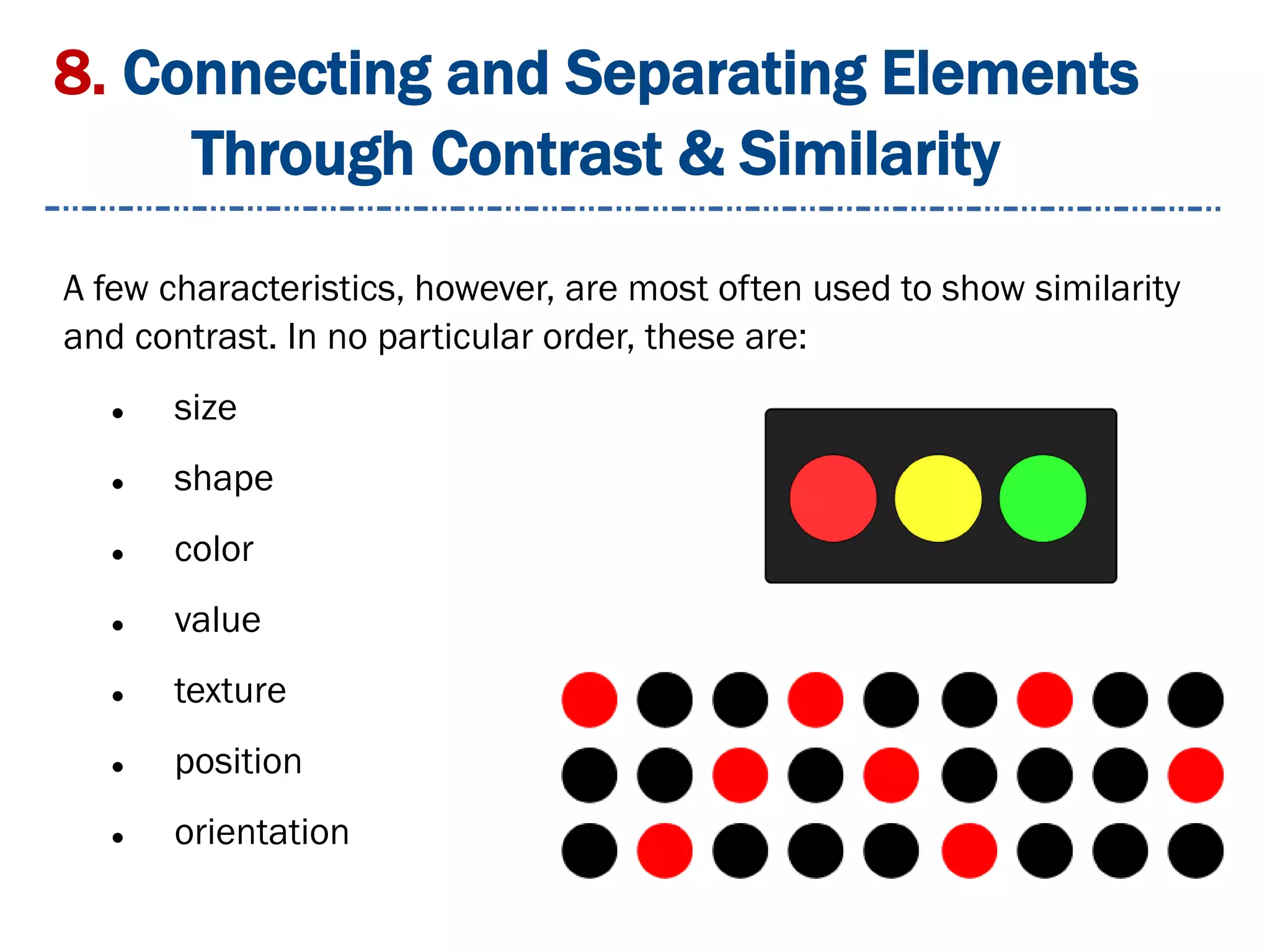 8. Connecting and Separating Elements
Through Contrast & Similarity
A few characteristics, however, are most often used to show similarity
and contrast. In no particular order, these are:
 size
 shape
 color
 value
 texture
 position
 orientation
 