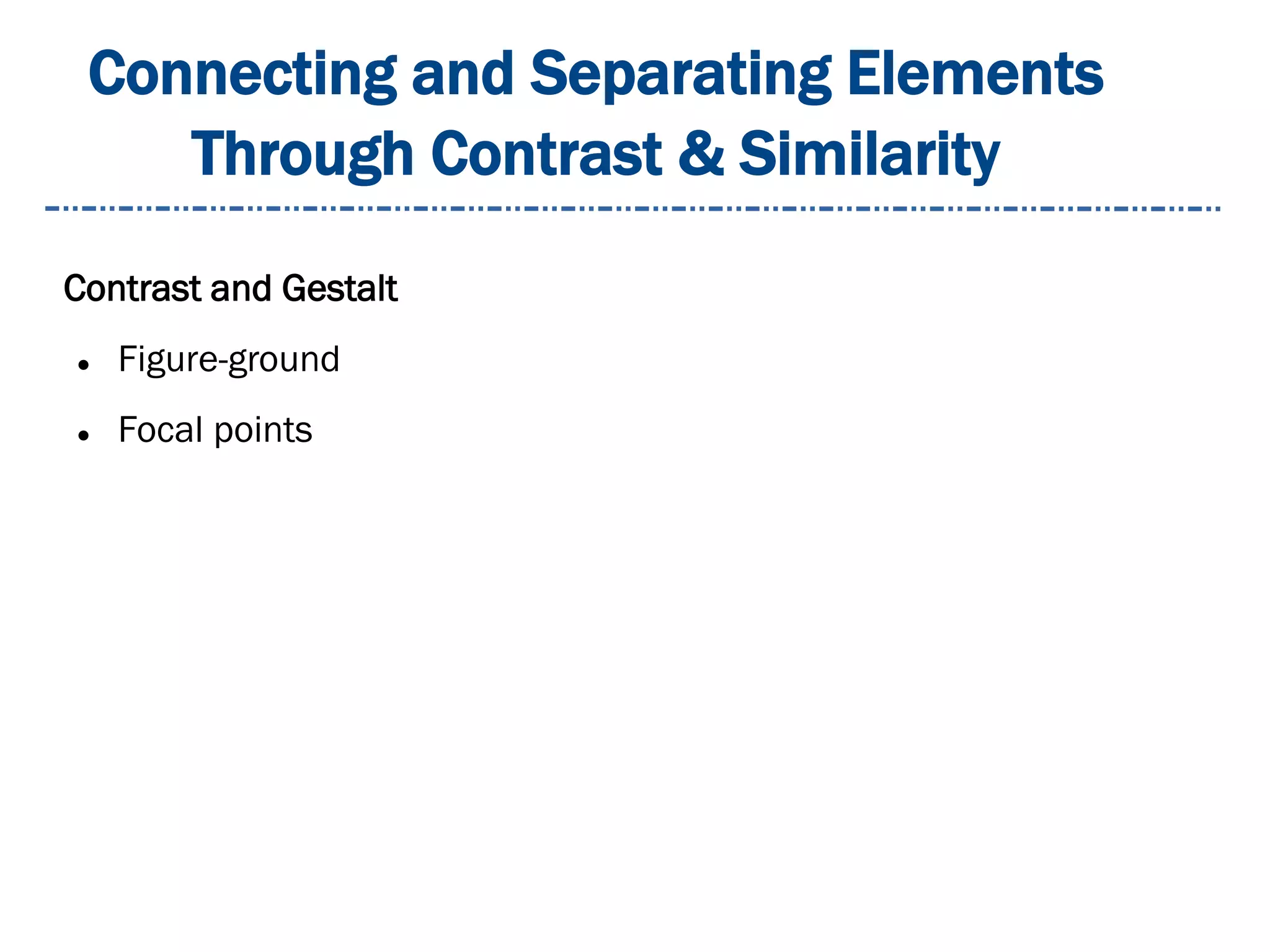 Connecting and Separating Elements
Through Contrast & Similarity
Contrast and Gestalt
 Figure-ground
 Focal points
 