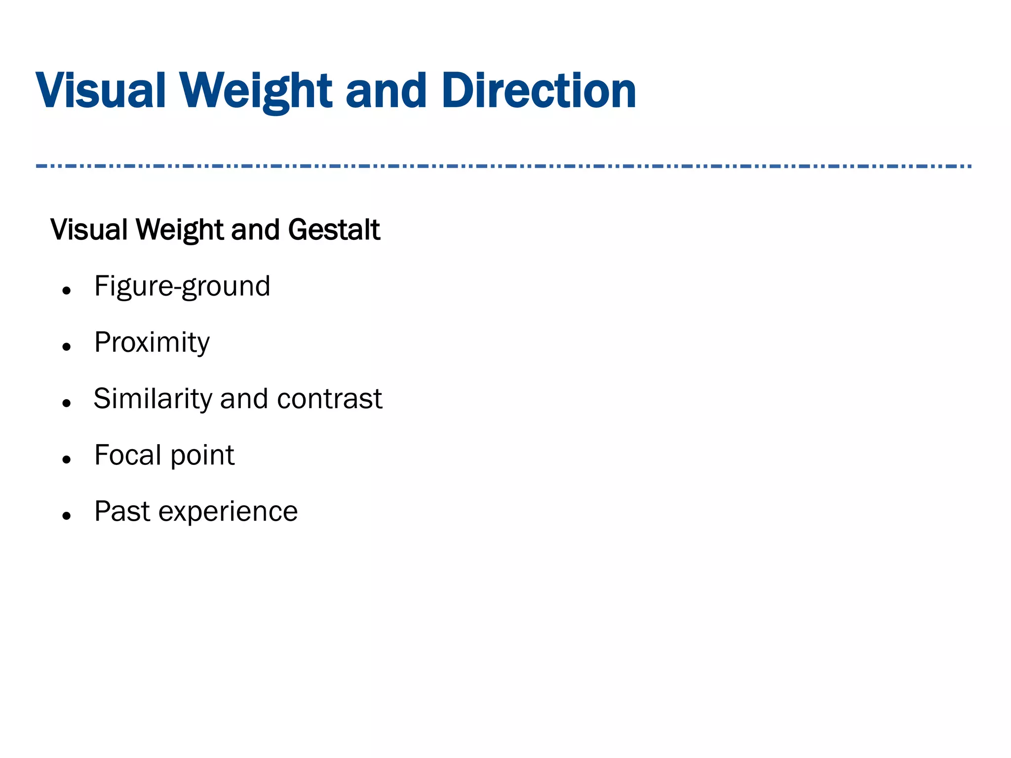 Visual Weight and Direction
Visual Weight and Gestalt
 Figure-ground
 Proximity
 Similarity and contrast
 Focal point
 Past experience
 