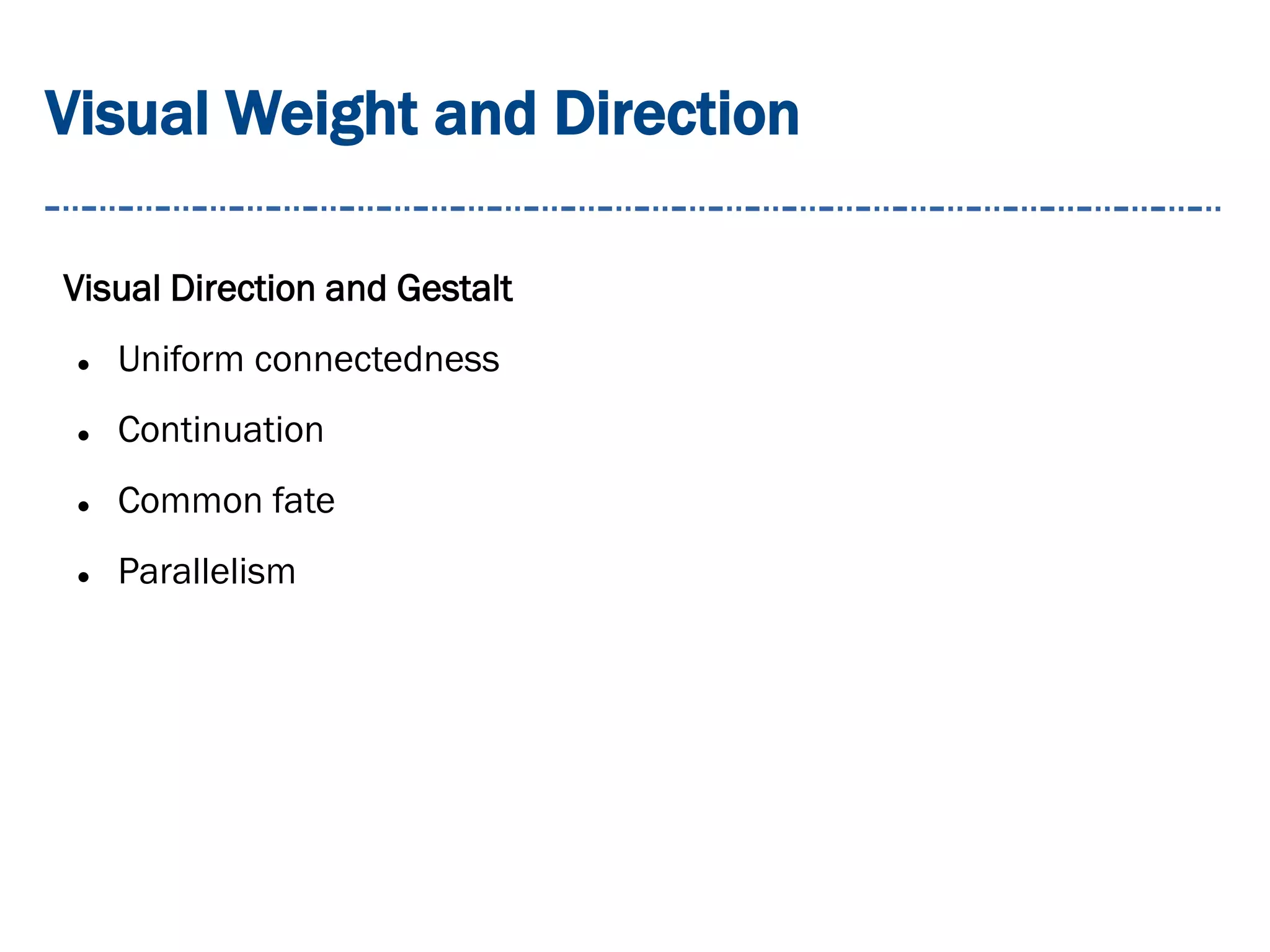 Visual Weight and Direction
Visual Direction and Gestalt
 Uniform connectedness
 Continuation
 Common fate
 Parallelism
 