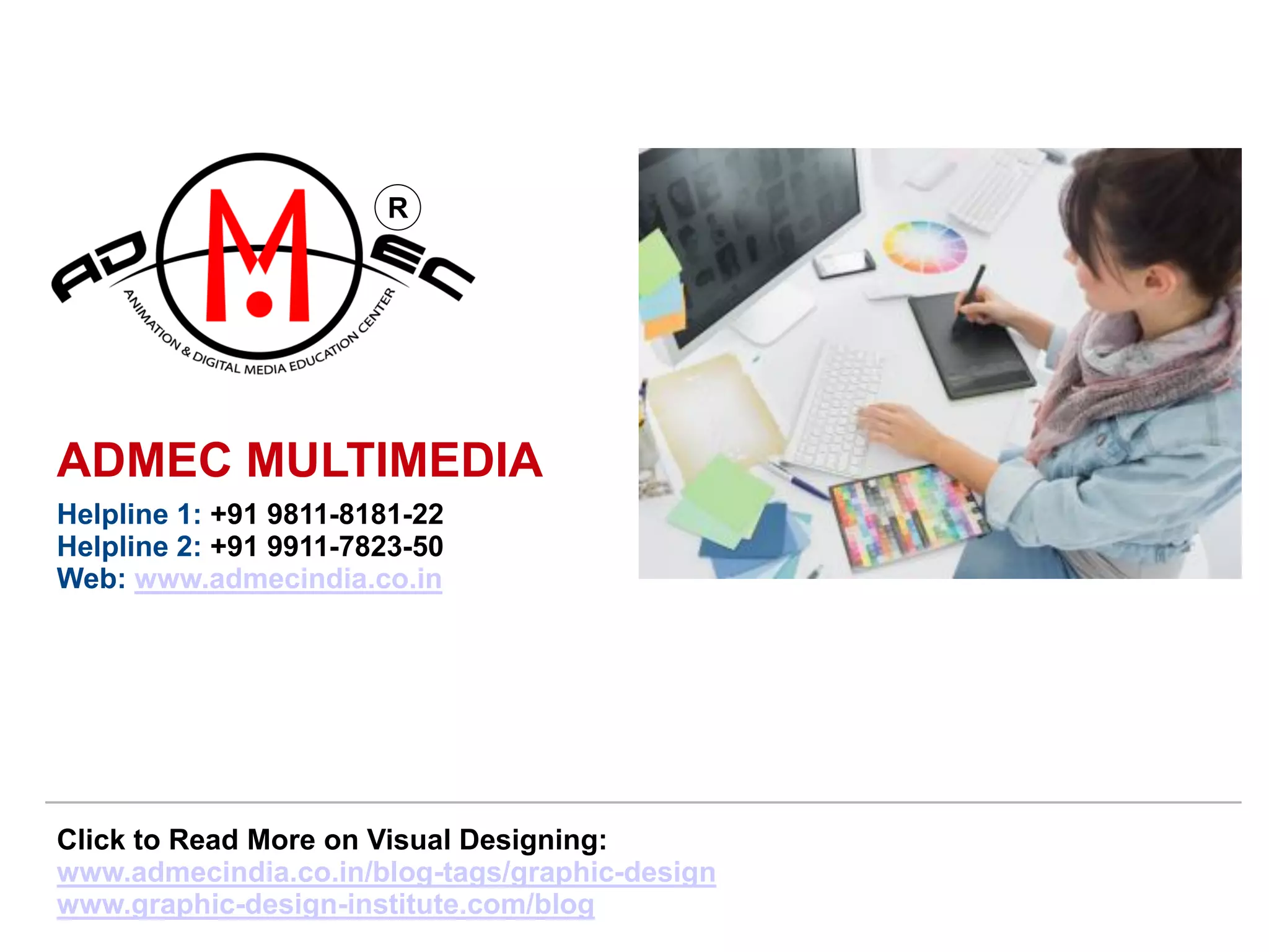 R
Click to Read More on Visual Designing:
www.admecindia.co.in/blog-tags/graphic-design
www.graphic-design-institute.com/blog
ADMEC MULTIMEDIA
Helpline 1: +91 9811-8181-22
Helpline 2: +91 9911-7823-50
Web: www.admecindia.co.in
 