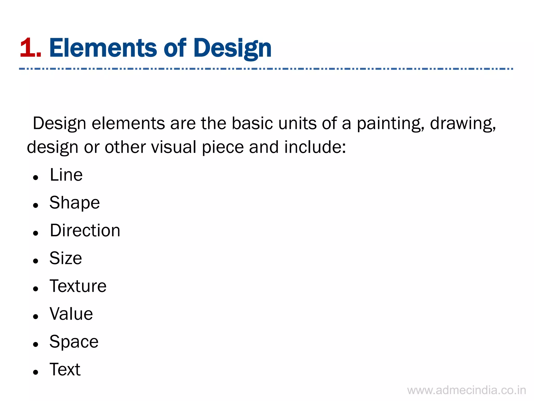 1. Elements of Design
Design elements are the basic units of a painting, drawing,
design or other visual piece and include:
 Line
 Shape
 Direction
 Size
 Texture
 Value
 Space
 Text
www.admecindia.co.in
 