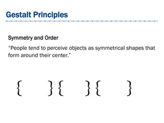 Gestalt Principles
Symmetry and Order
“People tend to perceive objects as symmetrical shapes that
form around their center.”
 