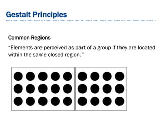 Gestalt Principles
Common Regions
“Elements are perceived as part of a group if they are located
within the same closed region.”
 