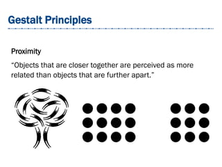 Gestalt Principles
Proximity
“Objects that are closer together are perceived as more
related than objects that are further apart.”
 