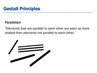 Gestalt Principles
Parallelism
“Elements that are parallel to each other are seen as more
related than elements not parallel to each other.”
 