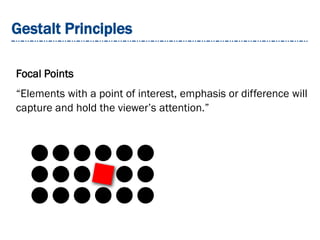 Gestalt Principles
Focal Points
“Elements with a point of interest, emphasis or difference will
capture and hold the viewer’s attention.”
 
