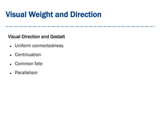 Visual Weight and Direction
Visual Direction and Gestalt
 Uniform connectedness
 Continuation
 Common fate
 Parallelism
 