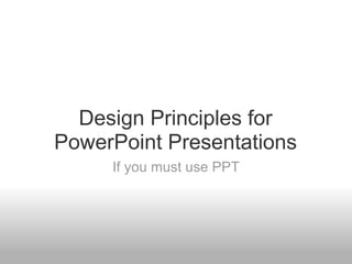 Design Principles for PowerPoint Presentations If you must use PPT 