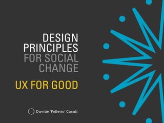 Davide ‘Folletto’ Casali
DESIGN
PRINCIPLES
FOR SOCIAL
CHANGE
UX FOR GOOD
 