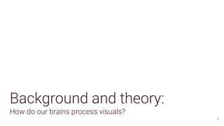 Background and theory:
How do our brains process visuals?
7
 