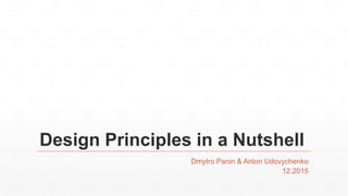 Design Principles in a Nutshell
Dmytro Panin & Anton Udovychenko
12.2015
 