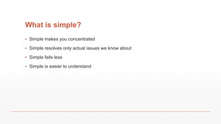 What is simple?
▪ Simple makes you concentrated
▪ Simple resolves only actual issues we know about
▪ Simple fails less
▪ Simple is easier to understand
 