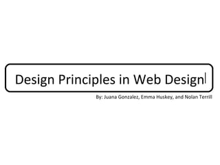 Design Principles in Web Design
             By: Juana Gonzalez, Emma Huskey, and Nolan Terrill
 