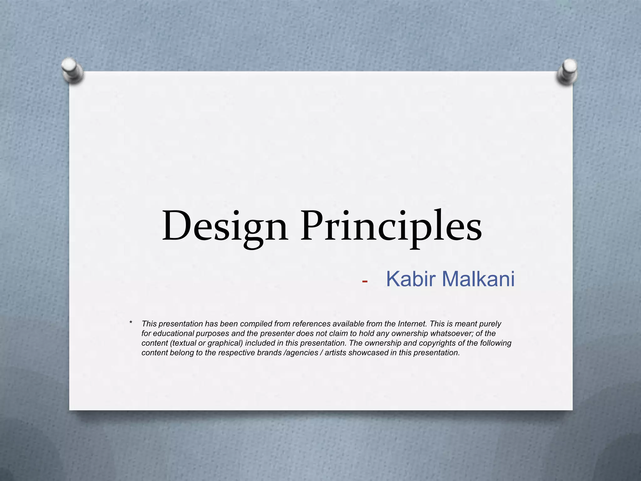 Design Principles
                                                                   - Kabir Malkani

*   This presentation has been compiled from references available from the Internet. This is meant purely
    for educational purposes and the presenter does not claim to hold any ownership whatsoever; of the
    content (textual or graphical) included in this presentation. The ownership and copyrights of the following
    content belong to the respective brands /agencies / artists showcased in this presentation.
 
