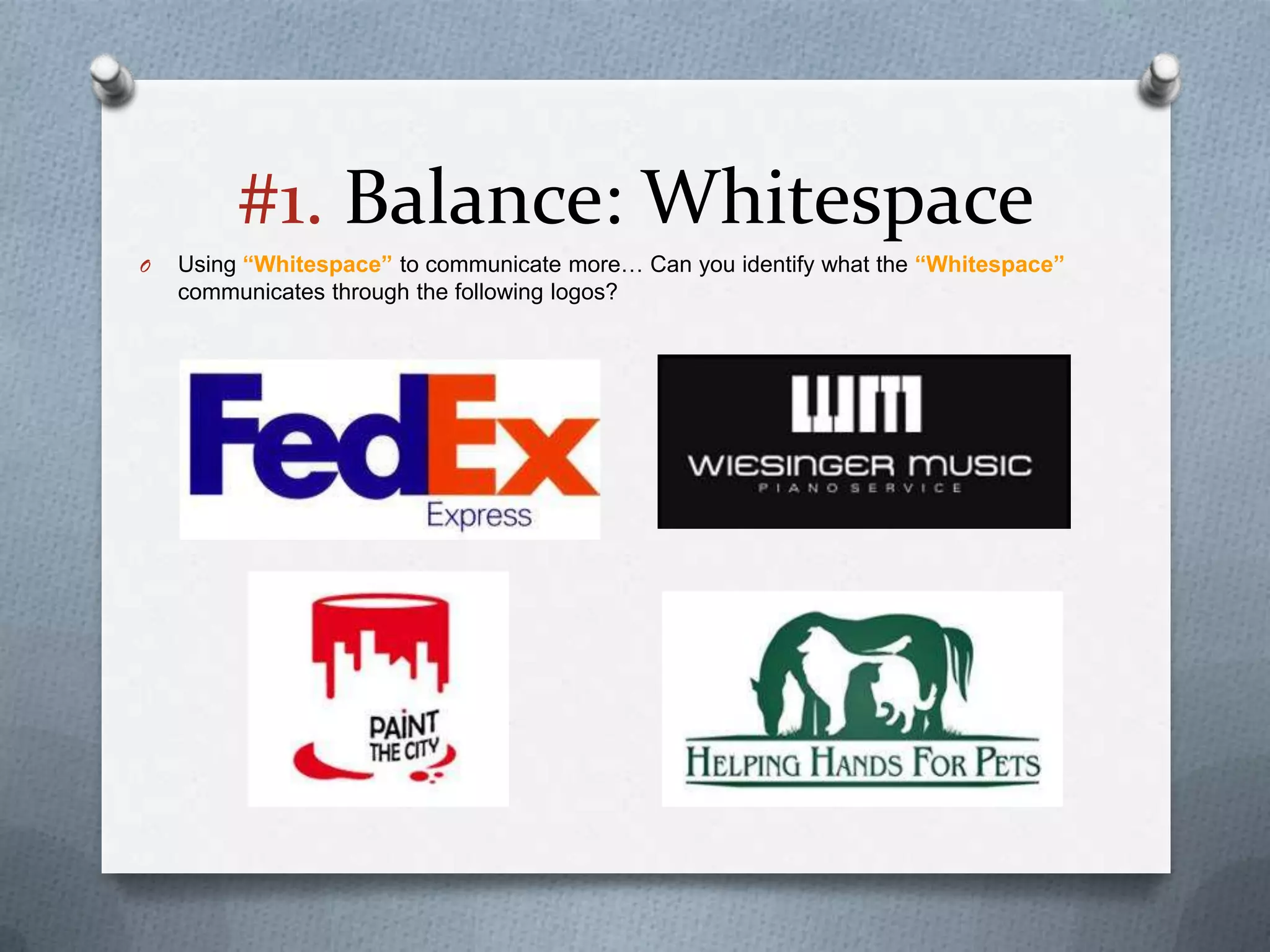 #1. Balance: Whitespace
O   Using “Whitespace” to communicate more… Can you identify what the “Whitespace”
    communicates through the following logos?
 