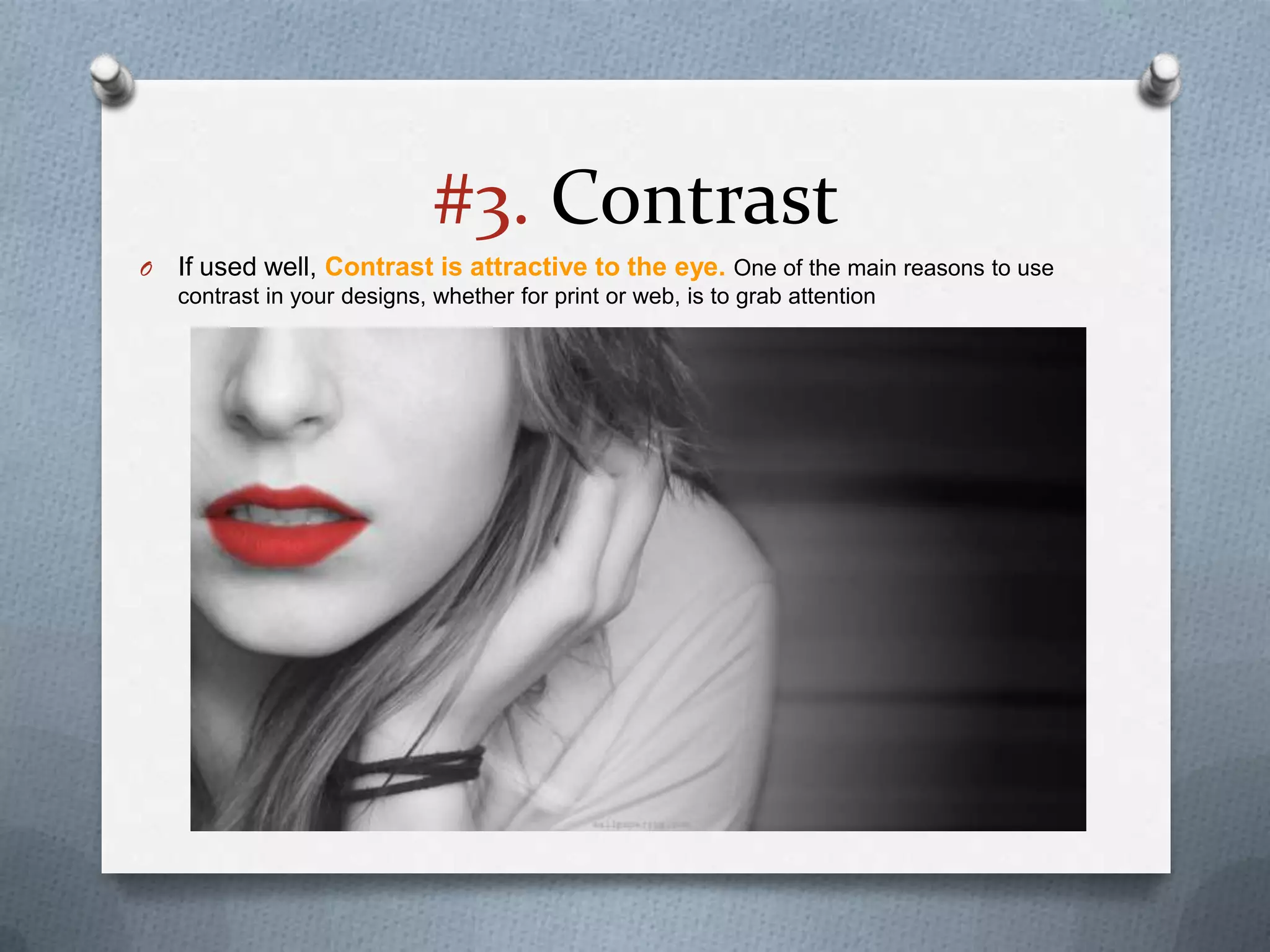 #3. Contrast
O   If used well, Contrast is attractive to the eye. One of the main reasons to use
    contrast in your designs, whether for print or web, is to grab attention
 