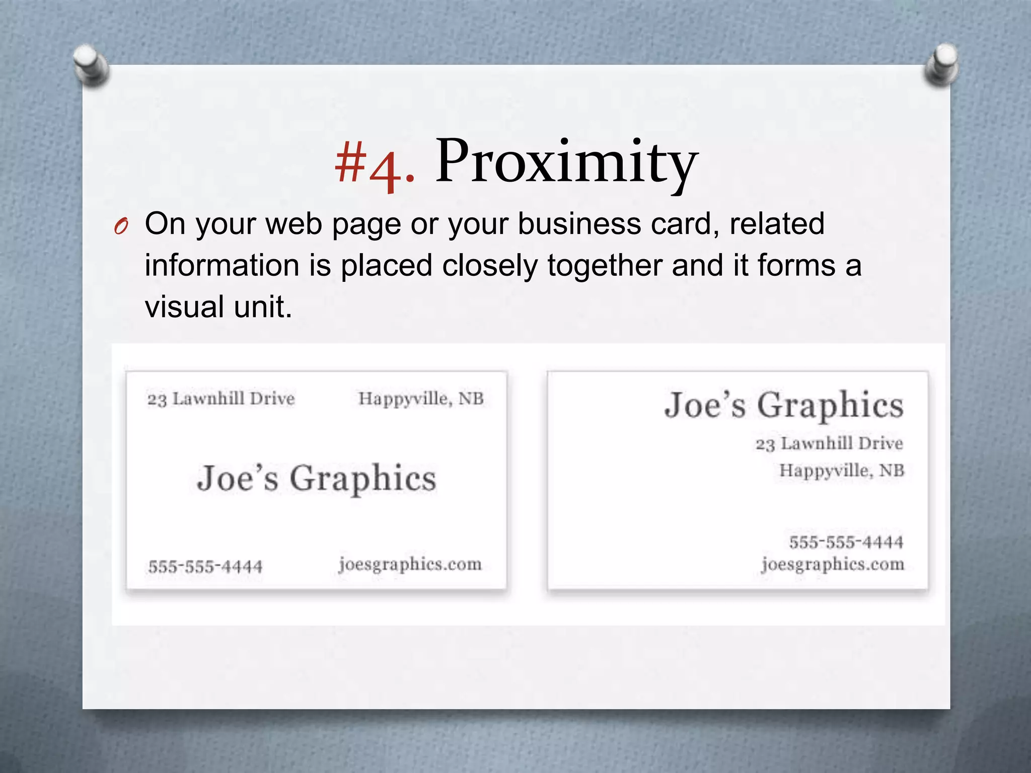 #4. Proximity
O On your web page or your business card, related
  information is placed closely together and it forms a
  visual unit.
 
