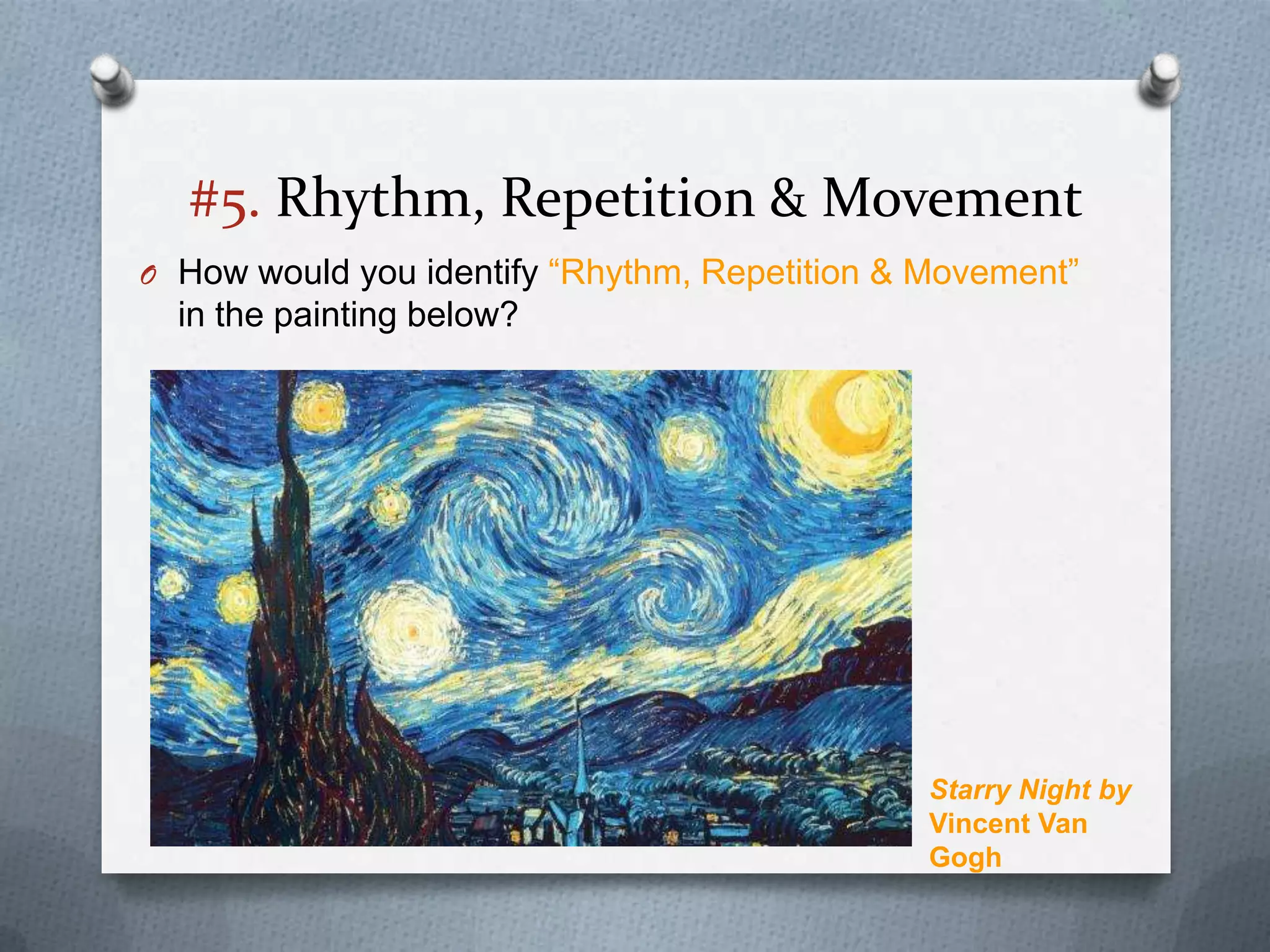 #5. Rhythm, Repetition & Movement
O How would you identify “Rhythm, Repetition & Movement”
  in the painting below?




                                               Starry Night by
                                               Vincent Van
                                               Gogh
 