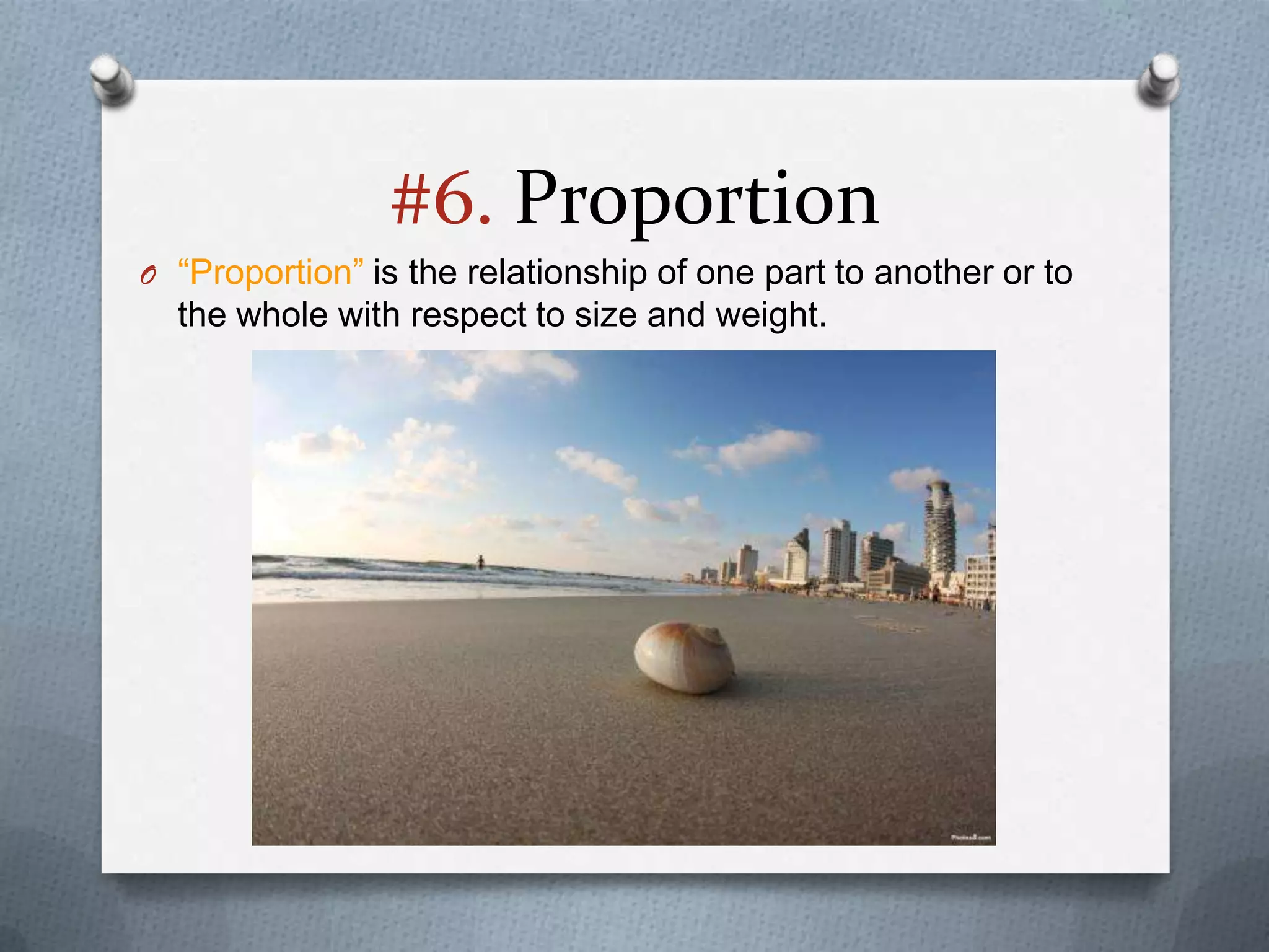 #6. Proportion
O “Proportion” is the relationship of one part to another or to
  the whole with respect to size and weight.
 