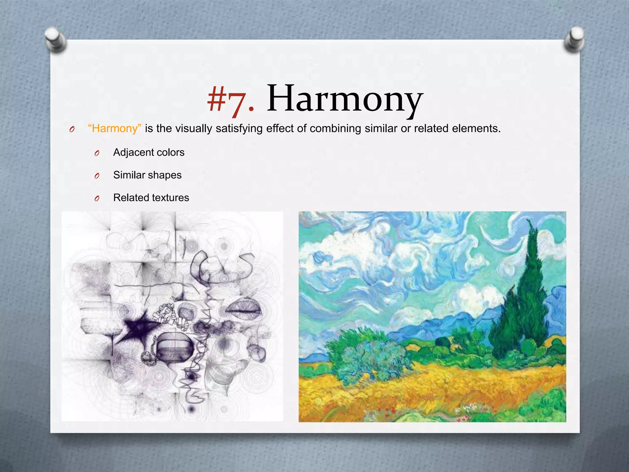 #7. Harmony
O   “Harmony” is the visually satisfying effect of combining similar or related elements.

     O   Adjacent colors

     O   Similar shapes

     O   Related textures
 