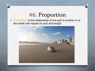 #6. Proportion
O “Proportion” is the relationship of one part to another or to
  the whole with respect to size and weight.
 