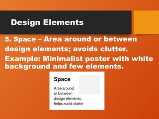Design Elements
5. Space – Area around or between
design elements; avoids clutter.
Example: Minimalist poster with white
background and few elements.
 