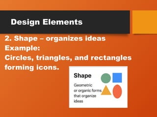 Design Elements
2. Shape – organizes ideas
Example:
Circles, triangles, and rectangles
forming icons.
 