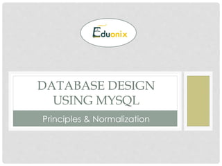 DATABASE DESIGN
USING MYSQL
Principles & Normalization
 