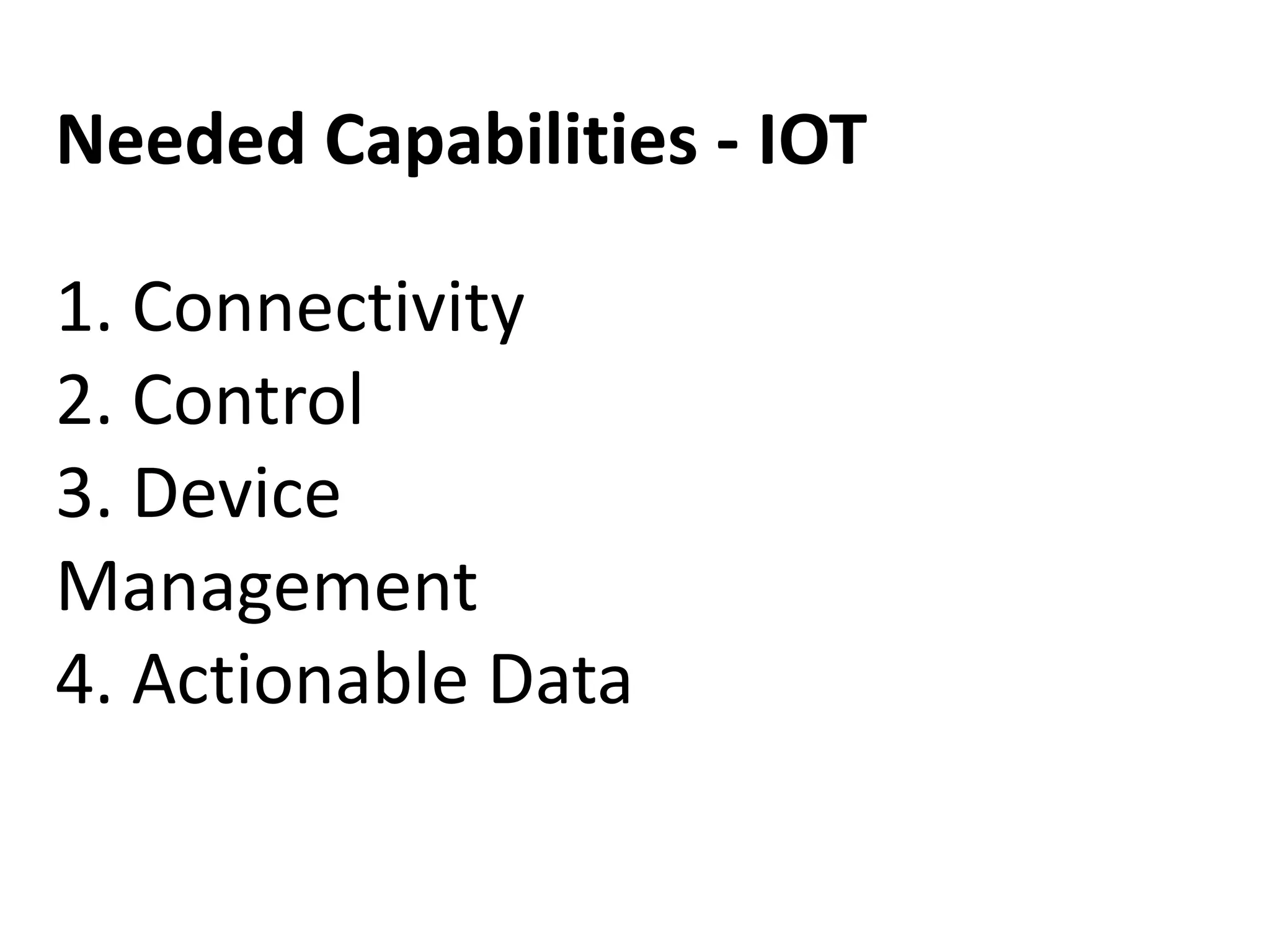 1. Connectivity
2. Control
3. Device
Management
4. Actionable Data
Needed Capabilities - IOT
 
