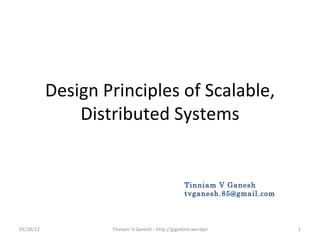 Design Principles of Scalable,
               Distributed Systems


                                                 Tinniam V Ganesh
                                                 tvganesh.85@gmail.com



03/28/12           Tinniam V Ganesh - http://gigadom.wordpress.com       1
 
