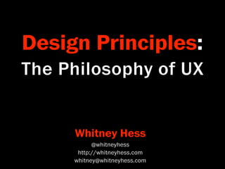 Design Principles:
The Philosophy of UX


     Whitney Hess
           @whitneyhess
      http://whitneyhess.com
     whitney@whitneyhess.com
 