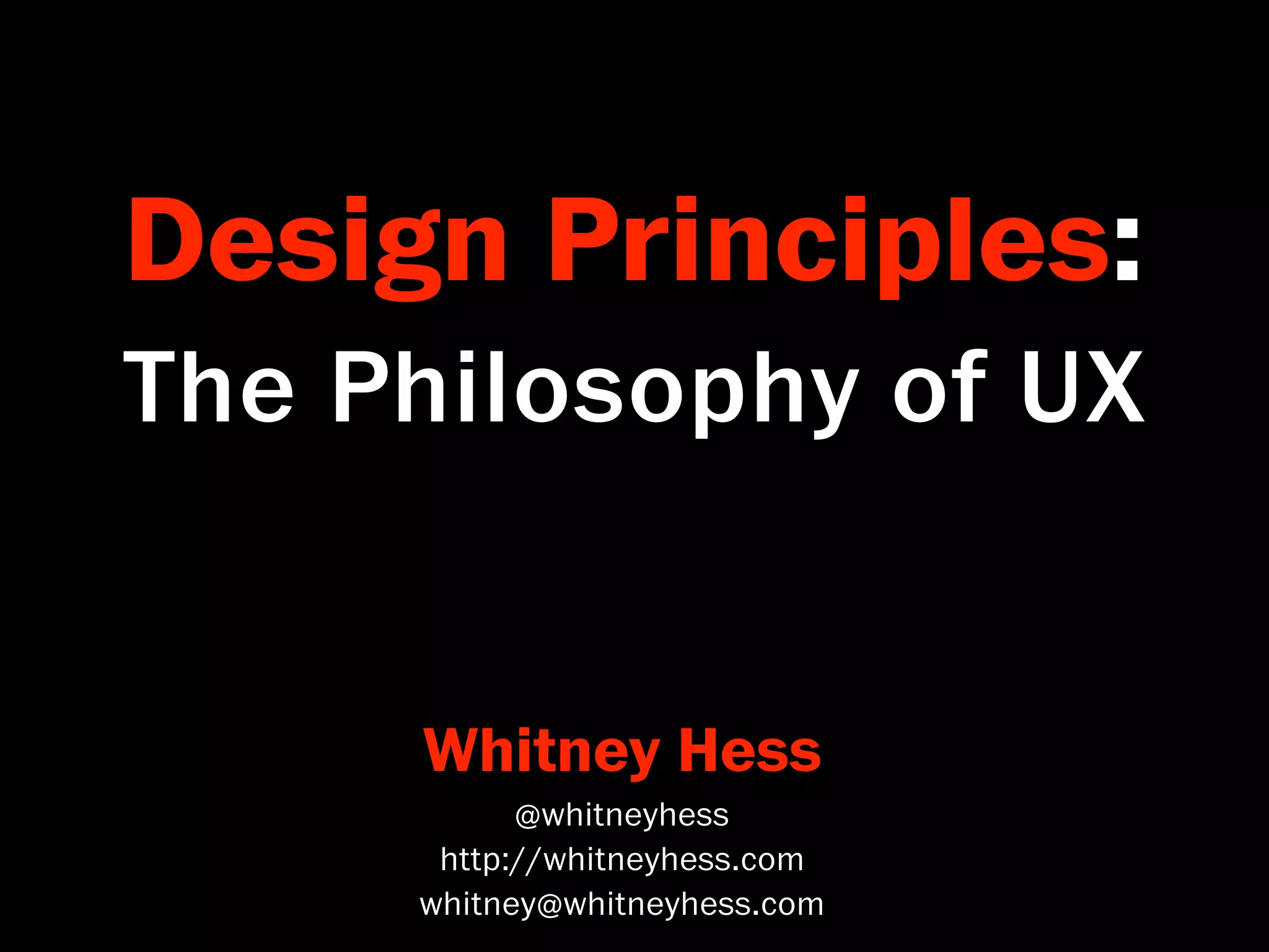 Design Principles:
The Philosophy of UX


     Whitney Hess
           @whitneyhess
      http://whitneyhess.com
     whitney@whitneyhess.com
 