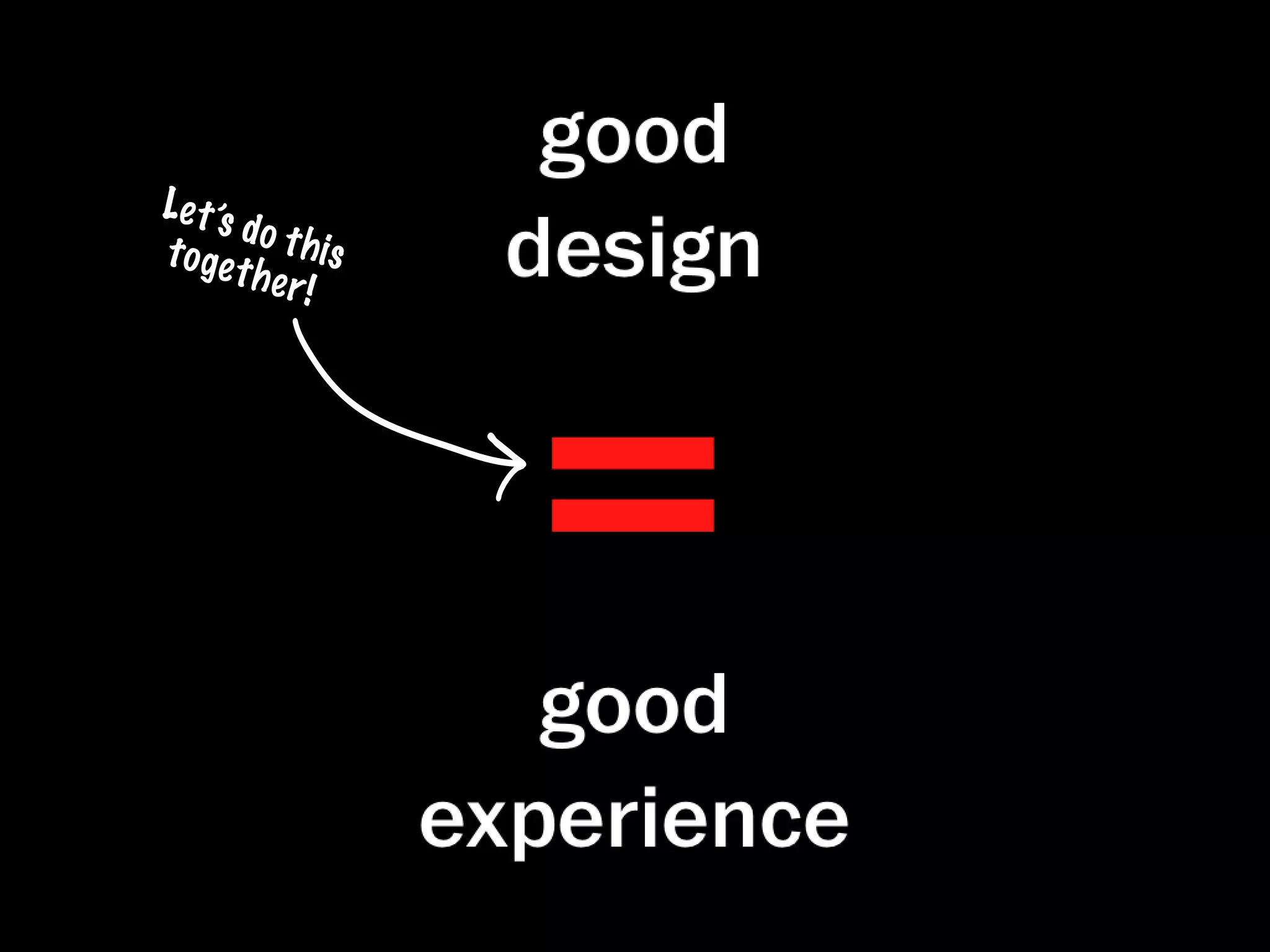 good
L e t ’s
                        design
         do t h
t o ge           is
         the r




                        =
               !




                         good
                      experience
 