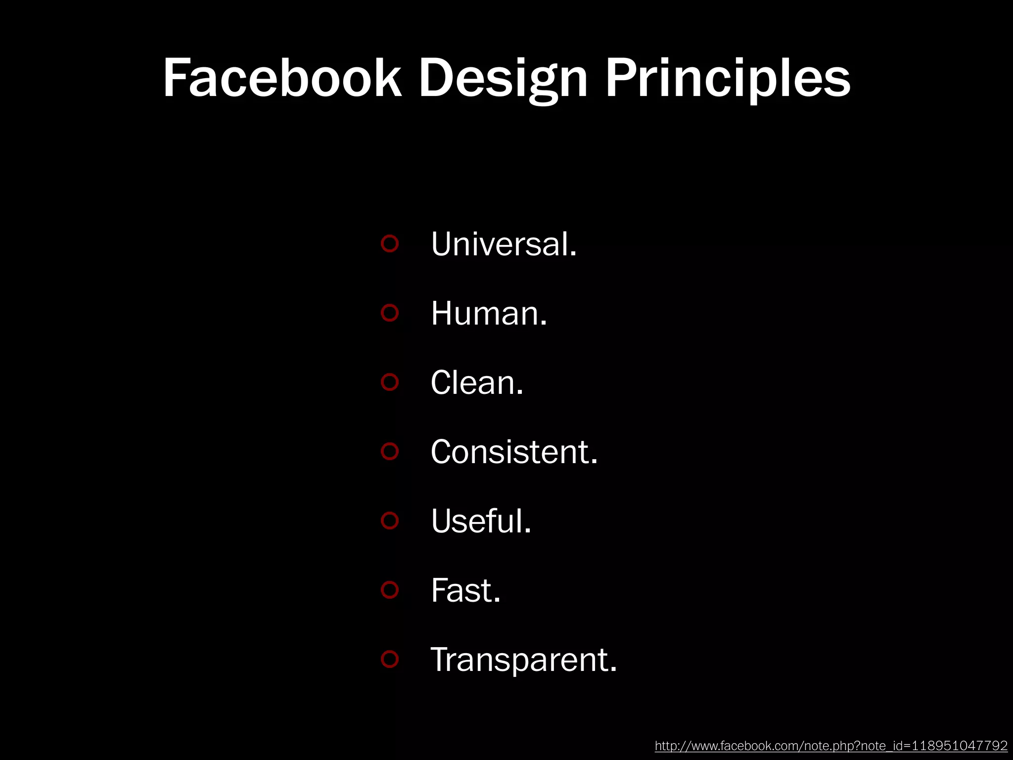 Facebook Design Principles

          Universal.
          Human.
          Clean.
          Consistent.
          Useful.
          Fast.
          Transparent.

                         http://www.facebook.com/note.php?note_id=118951047792
 