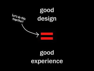 good
L e t ’s
                        design
         do t h
t o ge           is
         the r




                        =
               !




                         good
                      experience
 
