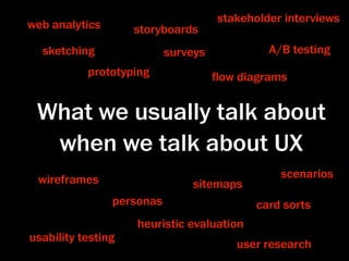 stakeholder interviews
web analytics       storyboards
  sketching                surveys            A/B testing
           prototyping               ﬂow diagrams


 What we usually talk about
  when we talk about UX
 wireframes                                     scenarios
                               sitemaps
                personas                    card sorts
                    heuristic evaluation
usability testing
                                        user research
 