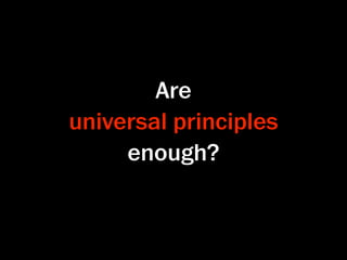 Are
universal principles
     enough?
 
