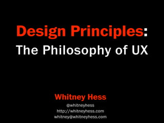 Design Principles:
The Philosophy of UX


     Whitney Hess
           @whitneyhess
      http://whitneyhess.com
     whitney@whitneyhess.com
 