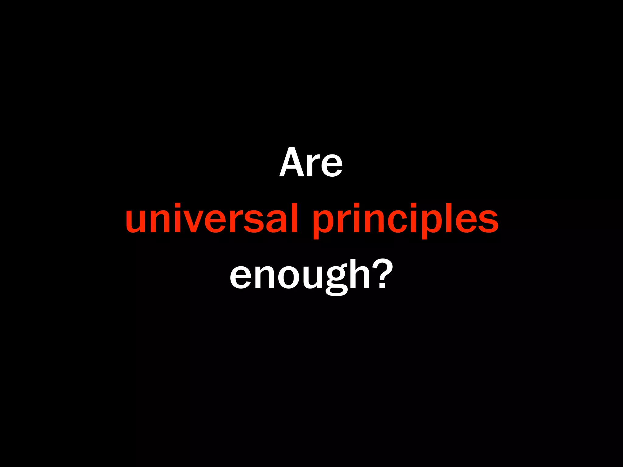 Are
universal principles
     enough?
 
